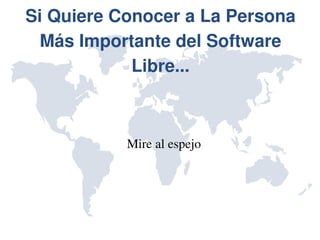 Si Quiere Conocer a La Persona 
  Más Importante del Software 
            Libre...



           Mire al espejo
 