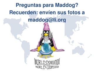 Preguntas para Maddog?
Recuerden: envíen sus fotos a 
      maddog@li.org
 
