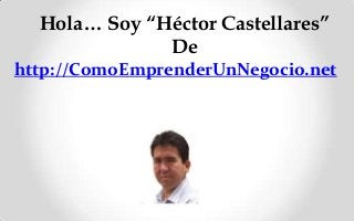 Hola… Soy “Héctor Castellares”
De
http://ComoEmprenderUnNegocio.net

 