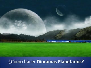 ¿Como hacer Dioramas Planetarios?
 