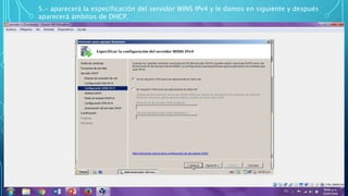 5.- aparecerá la especificación del servidor WINS IPv4 y le damos en siguiente y después
aparecerá ámbitos de DHCP.
 