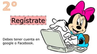 Regístrate
Debes tener cuenta en
google o Facebook.
 