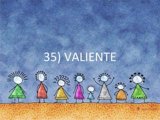 35) VALIENTE 