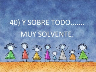 40) Y SOBRE TODO.......  MUY SOLVENTE.  