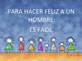 PARA HACER FELIZ A UN HOMBRE:  ES FÁCIL 