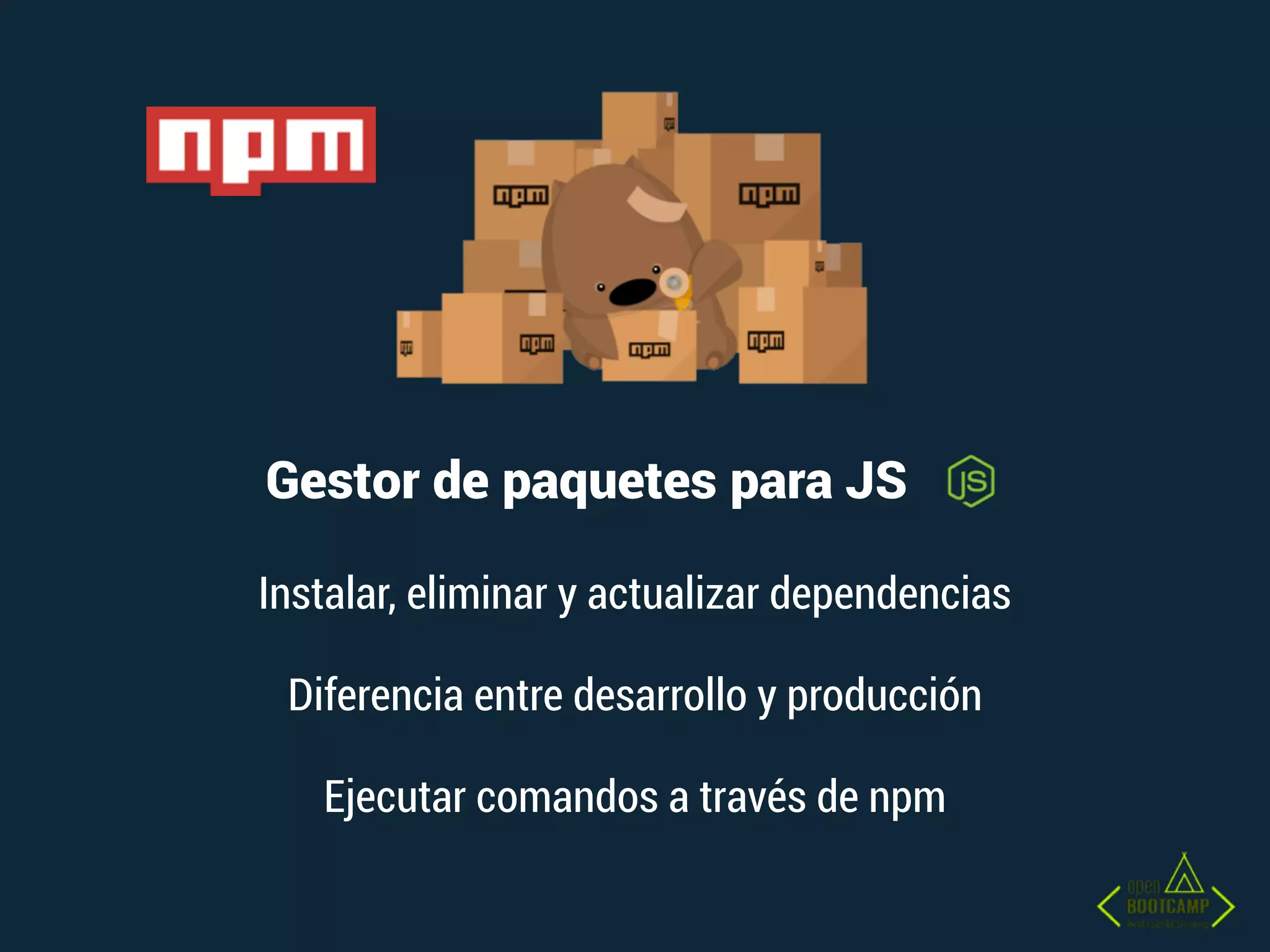 Gestor de paquetes para JS
Ejecutar comandos a través de npm
Diferencia entre desarrollo y producción
Instalar, eliminar y actualizar dependencias
 