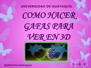COMO HACER
GAFAS PARA
VER EN 3D
Katherine Rodríguez 3 – A -2
UNIVERSIDAD DE GUAYAQUIL
 