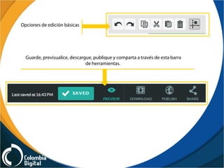 Opciones de edición básicas
Guarde, previsualice, descargue, publique y comparta a través de esta barra
de herramientas.
 