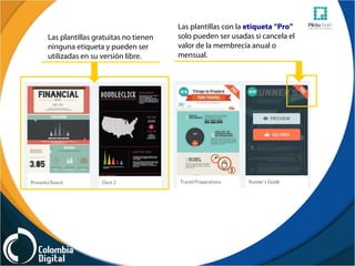 Las plantillas gratuitas no tienen
ninguna etiqueta y pueden ser
utilizadas en su versión libre.
Las plantillas con la etiqueta “Pro”
solo pueden ser usadas si cancela el
valor de la membrecía anual o
mensual.
 