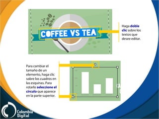Haga doble
clic sobre los
textos que
desee editar.
Para cambiar el
tamaño de un
elemento, haga clic
sobre los cuadros en
las esquinas. Para
rotarlo seleccione el
círculo que aparece
en la parte superior.
 