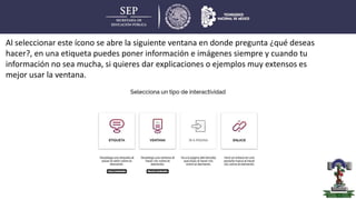 Al seleccionar este ícono se abre la siguiente ventana en donde pregunta ¿qué deseas
hacer?, en una etiqueta puedes poner información e imágenes siempre y cuando tu
información no sea mucha, si quieres dar explicaciones o ejemplos muy extensos es
mejor usar la ventana.
 