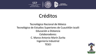 Tecnológico Nacional de México
Tecnológico de Estudios Superiores de Cuautitlán Izcalli
Educación a Distancia
Colaboradores:
C. Marco Antonio Marín Zurita
Ingeniería Industrial
TESCI
Créditos
 