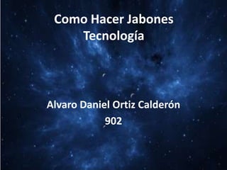 Como Hacer Jabones
Tecnología
Alvaro Daniel Ortiz Calderón
902
 