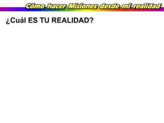 Cómo hacer Misiones desde mi realidad

¿Cuál ES TU REALIDAD?

 