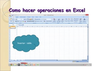 Como hacer operaciones en ExcelComo hacer operaciones en Excel
Insertar : tabla
 