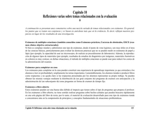 Capítulo 10
                         Reflexiones varias sobre temas relacionados con la evaluación

A continuación se presentan unos comentarios sobre una mezcla variada de temas relacionados con exámenes. En general,
los puntos que se tratan son conjeturas y se basan en anécdotas más que en la evidencia. Es decir, reflejan nuestros pre-
juicios en lugar de los resultados de una investigación.


Exámenes de múltiples estaciones (también conocidos como Exámenes prácticos, Carreras de obstáculos, OSCE (exa-
men clínico objetivo estructurado))
Si bien es complejo instalar y administrar este tipo de exámenes, desde el punto de vista logístico, son muy útiles en el área
de las ciencias básicas, particularmente para evaluar las destrezas prácticas que no se pueden medir en exámenes de papel y
lápiz (por ejemplo, la capacidad de usar un microscopio, de realizar un procedimiento de laboratorio). Además, la reproduc-
ción de algunos tipos de materiales (por ejemplo, resultados de estudios de diagnóstico por imágenes, materiales ilustrativos
en colores) es muy costoso; en dichas situaciones, el método de múltiples estaciones se puede usar para reducir los costos de
la administración del examen.

Exámenes para completar en casa
Los exámenes para completar en la casa pueden constituir una experiencia de aprendizaje importante ya que estimulan a los
alumnos a leer en profundidad y ampliamente los temas importantes. Lamentablemente, los alumnos tienden a producir libros
como respuestas y no queda claro si las respuestas presentadas por los alumnos representan su propio trabajo. Se pueden
obtener las mismas ventajas mediante la distribución de (un gran conjunto de) preguntas de examen con anticipación y la
administración de (un subconjunto de) estas preguntas en forma de examen de tiempo fijo.

Exámenes a libro abierto
Estos exámenes pueden ser una buena idea debido al impacto que tienen sobre el tipo de preguntas que prepara el profesor.
En los exámenes a libro abierto, no tiene sentido realizar preguntas sobre hechos aislados que pueden buscarse rápidamente
en una sola página del libro de texto; por lo tanto, el material de evaluación desarrollado para este tipo de exámenes tiende
a concentrarse más en la comprensión de principios y conceptos fundamentales de situaciones problemáticas.



Capítulo 10. Reflexiones varias sobre temas relacionados con la evaluación                                                115
 