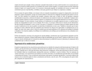 amplio de interés (por ejemplo, incluye solamente contenido relacionado con temas cardiovasculares en un examen de com-
petencia en la práctica médica general), los resultados del examen estarán sesgados y no proporcionarán una base sólida para
calcular el logro en el campo de interés. Si la muestra es demasiado pequeña, los resultados del examen no serán lo sufi-
cientemente precisos (reproducibles, confiables) como para garantizar que reflejen la competencia verdadera.

Con un examen de opción múltiple, casi siempre existe un evaluador (normalmente un equipo de computación) y una serie de
preguntas o grupos de preguntas; escoger una muestra implica la selección de un subgrupo de preguntas para incluir en el exa-
men. Con otros métodos de evaluación (por ejemplo, exámenes orales que se basan en casos de pacientes, exámenes
estandarizados de pacientes, exámenes de ensayos), la confección de una muestra es mucho más complicada. Cualquier méto-
do que no pueda evaluarse de manera mecánica requiere la consideración de una segunda dimensión en la muestra: la dimen-
sión del evaluador. En estos exámenes, lo que interesa es el rendimiento en un amplio espectro de casos, y se prefiere que el
puntaje sea independiente de quién sea el evaluador. Por lo tanto, es necesario confeccionar la muestra en dos dimensiones:
una que considere las preguntas o casos y la otra, a los jueces o evaluadores. Es necesario abarcar un amplio espectro de casos
ya que el rendimiento en un caso no predice con precisión el rendimiento en otros casos. También es necesario que la mues-
tra tenga en cuenta a diferentes tipos de evaluadores para minimizar los efectos de la rigurosidad o la indulgencia de un eva-
luador, así como otros temas como el efecto de aureola que provocan problemas en la coherencia del puntaje de distintos
evaluadores. Con muestras amplias, los altibajos en el rendimiento y los altibajos por las diferencias en los evaluadores tien-
den a nivelarse.

Si bien este manual se concentra en las preguntas de opción múltiple, consideramos que es generalmente apropiado usar dis-
tintos métodos de evaluación. Ninguno podrá abarcar todas las habilidades que son de interés. También se debe tener en cuen-
ta que el método utilizado para la evaluación no afecta directamente la calidad del examen ni determina el componente de la
competencia que se mide en el examen.

Importancia de las consideraciones psicométricas
El grado de importancia de las características psicométricas de un método de evaluación está determinado por el objetivo del
examen y por las decisiones que se tomarán sobre la base de los resultados. En el caso de exámenes en los cuales hay “mucho
en juego” (aquellos que se usan para decisiones sobre promoción o graduación, incluso para determinar la nota en el curso),
los resultados deben ser razonablemente reproducibles (precisos, confiables) y exactos (válidos). Para los exámenes de
“menor relevancia”, las características psicométricas son menos relevantes y la consideración principal debe ser la de dirigir
el aprendizaje del alumno. Como se mencionó anteriormente, para generar un puntaje reproducible, es necesario elaborar una
muestra con un contenido amplio (es decir, normalmente una docena o más de casos, 100 o más preguntas de opción multi-
ple o preguntas de respuesta breve).


Capítulo 1. Introducción                                                                                                   11
 