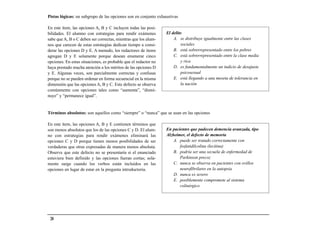 Pistas lógicas: un subgrupo de las opciones son en conjunto exhaustivas

En este ítem, las opciones A, B y C incluyen todas las posi-
bilidades. El alumno con estrategias para rendir exámenes        El delito
sabe que A, B o C deben ser correctas, mientras que los alum-        A. se distribuye igualmente entre las clases
nos que carecen de estas estrategias dedican tiempo a consi-              sociales
derar las opciones D y E. A menudo, los redactores de ítems          B. está sobrerrepresentado entre los pobres
agregan D y E solamente porque desean enumerar cinco                 C. está sobrerrepresentado entre la clase media
opciones. En estas situaciones, es probable que el redactor no            y rica
haya prestado mucha atención a los méritos de las opciones D         D. es fundamentalmente un indicio de desajuste
y E. Algunas veces, son parcialmente correctas y confusas                 psicosexual
porque no se pueden ordenar en forma secuencial en la misma          E. está llegando a una meseta de tolerancia en
dimensión que las opciones A, B y C. Este defecto se observa              la nación
comúnmente con opciones tales como “aumenta”, “dismi-
nuye” y “permanece igual”.


Términos absolutos: son aquellos como “siempre” o “nunca” que se usan en las opciones

En este ítem, las opciones A, B y E contienen términos que
son menos absolutos que los de las opciones C y D. El alum-      En pacientes que padecen demencia avanzada, tipo
no con estrategias para rendir exámenes eliminará las            Alzheimer, el defecto de memoria
opciones C y D porque tienen menos posibilidades de ser              A. puede ser tratado correctamente con
verdaderas que otras expresadas de manera menos absoluta.               fosfatidilcolina (lecitina)
Observe que este defecto no se presentaría si el enunciado           B. podría ser una secuela de enfermedad de
estuviera bien definido y las opciones fueran cortas; sola-             Parkinson precoz
mente surge cuando los verbos están incluidos en las                 C. nunca se observa en pacientes con ovillos
opciones en lugar de estar en la pregunta introductoria.                neurofibrilares en la autopsia
                                                                     D. nunca es severo
                                                                     E. posiblemente compromete al sistema
                                                                        colinérgico




 20
 
