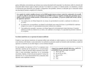 guntas elaboradas correctamente que incluyen una extensa descripción del enunciado. Las decisiones sobre la extensión del
enunciado deben tomarse según el objetivo del ítem. Si el objetivo es evaluar si el alumno puede o no interpretar y resumir
la información para determinar, por ejemplo, el diagnóstico más probable, entonces es adecuado que el enunciado incluya
una descripción bastante completa de la situación.


  Los comités de revisión científica de pares en las HMO pueden iniciar acciones contra las credenciales de un médi-
  co a fin de cuidar la atención de los participantes de la HMO. Existe un requisito asociado para garantizar que el
  médico reciba el proceso debido durante el desarrollo de estas actividades. ¿El proceso debido debe incluir cuál de
  las siguientes opciones?
        A. Una notificación, un tribunal imparcial, un consejo, la oportunidad de escuchar y confrontar la evidencia en
           su contra.
        B. La notificación correspondiente, un tribunal con facultades para tomar decisiones, la posibilidad de confrontar
           testigos en su contra y la oportunidad de presentar evidencia en su defensa.
        C. Una notificación razonable y oportuna, un tribunal imparcial con facultad para tomar decisiones, la oportu-
           nidad de escuchar la evidencia en su contra y de confrontar a los testigos y la capacidad de presentar evidencia
           en su defensa.



Los datos numéricos no se expresan de manera uniforme

Cuando se usan opciones numéricas, las opciones deben estar incluidas en orden numérico y en un solo formato (es decir,
como términos individuales o como intervalos). La confusión se presenta cuando los formatos están mezclados y cuando las
opciones se enumeran en un orden ilógico o con un formato desigual.

En este ejemplo, las opciones A, B y C se expresan como
intervalos, mientras que las opciones D y E son porcentajes         Luego de un segundo episodio infeccioso, ¿cuál es la
específicos. Todas las opciones deben expresarse como inter-        probabilidad de que una mujer sea estéril?
valos o como porcentajes específicos; no se recomienda                 A. Menos del 20%
mezclarlos. Además, el intervalo para la opción C incluye las          B. De un 20 a un 30%
opciones D y E, lo que prácticamente lleva a descartar estas           C. Más de 50%
opciones como respuestas correctas.                                    D. 90%
                                                                       E. 75%




Capítulo 3. Defectos técnicos en los ítems                                                                                    23
 