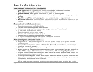 Resumen de los defectos técnicos en los ítems
Temas relacionados con la estrategia para rendir exámenes
      •   Pistas gramaticales: uno o más distractores no tienen correspondencia gramatical con el enunciado
      •   Pistas lógicas: un subgrupo de las opciones son en conjunto exhaustivas
      •   Términos absolutos: se usan términos como “siempre” o “nunca” en algunas opciones
      •   Respuesta correcta extensa: la respuesta correcta es más extensa, más específica o más completa que las otras
          opciones
      •   Repeticiones de palabras: se incluye una palabra o frase en el enunciado y en la respuesta correcta
      •   Estrategia de convergencia: la respuesta correcta incluye la mayor cantidad de elementos en común con las otras
          opciones

Temas relacionados con dificultades irrelevantes
      •   Las opciones son extensas, complicadas o dobles
      •   Los datos numéricos no se expresan de manera uniforme
      •   Los términos en las opciones son poco precisos (por ejemplo, “pocas veces”, “normalmente”)
      •   La redacción en las opciones no es paralela
      •   Las opciones están en un orden que no es lógico
      •   “Ninguna de las anteriores” se usa como una opción
      •   Los enunciados son engañosos o innecesariamente complicados
      •   La respuesta a una pregunta depende de la respuesta a otra pregunta relacionada

Pautas generales para la elaboración de un ítem
      •   Asegúrese de que el ítem pueda ser respondida sin mirar a las opciones o bien de que las opciones sean 100%
          verdaderas o falsas.
      •   Incluya en el enunciado la mayor cantidad de datos posible; el enunciado debe ser extenso y las opciones cortas.
      •   Evite incluir información innecesaria.
      •   Evite redactar ítems engañosos y excesivamente complicados.
      •   Redacte opciones que sean gramaticalmente coherentes y lógicamente compatibles con el enunciado; enumérelas en
          orden alfabético o lógico. Redacte distractores que sean verosímiles y de la misma longitud que la respuesta.
      •   Evite usar términos absolutos, tales como siempre, nunca y todo en las opciones; también evite usar términos poco
          precisos, como normalmente y con frecuencia.
      •   Evite las preguntas redactadas en forma de oración negativa (por ejemplo, aquellas que incluyen excepto o no en la
          pregunta introductoria). Si es necesario expresar el enunciado mediante una oración negativa, use solamente
          opciones breves (preferentemente de una sola palabra).

          Y lo que es más importante: concéntrese en conceptos importantes; no pierda tiempo en evaluar datos triviales.

 26
 