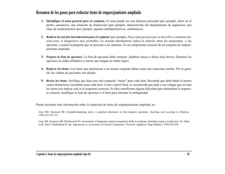 Resumen de los pasos para redactar ítems de emparejamiento ampliado
    1. Identifique el tema general para el conjunto. El tema puede ser una dolencia principal (por ejemplo, dolor en el
       pecho, cansancio), una situación de disposición (por ejemplo, admisión/alta del departamento de urgencias), una
       clase de medicamentos (por ejemplo, agentes antihipertensivos, antibióticos).

    2. Redacte la oración introductoria para el conjunto (por ejemplo, Para cada paciente que se describe a continuación,
       seleccione el diagnóstico más probable). La oración introductoria indica la relación entre los enunciados y las
       opciones, y aclara la pregunta que se presenta a los alumnos. Es un componente esencial de un conjunto de empare-
       jamiento ampliado.

    3. Prepare la lista de opciones. La lista de opciones debe contener palabras únicas o frases muy breves. Enumere las
       opciones en orden alfabético a menos que tengan un orden lógico.

    4. Redacte los ítems. Los ítems que pertenecen a un mismo conjunto deben tener una estructura similar. Por lo gene-
       ral, las viñetas de pacientes son ideales.

    5. Revise los ítems. Verifique que haya una sola respuesta “mejor” para cada ítem. Recuerde que debe haber al menos
       cuatro distractores razonables para cada ítem. Como control final, se recomienda que pida a sus colegas que revisen
       los ítems (sin indicar cuál es la respuesta correcta). Si ellos manifiestan alguna dificultad para determinar la respues-
       ta correcta, modifique la lista de opciones o el ítem para eliminar la ambigüedad.


Puede encontrar más información sobre la redacción de ítems de emparejamiento ampliado en:

  Case SM, Swanson DB. Extended-matching items: a practical alternative to free-response questions. Teaching and Learning in Medicine.
  1993;5(2):107-115.

  Case SM, Swanson DB, Woolliscroft JO. Assessment of diagnostic pattern recognition skills in medicine clerkships using a written test. En: Hard-
  en R, Hart I, Mulholland H, eds. Approaches to Assessment of Clinical Competence. Norwich, Inglaterra: Page Brothers; 1992:452-458.




Capítulo 6. Items de emparejamiento ampliado (tipo R)                                                                                          81
 