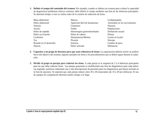 1. Definir el campo del contenido del examen. Por ejemplo, cuando se elabora un examen para evaluar la capacidad
       de diagnosticar problemas clínicos comunes, debe definir el campo mediante una lista de las dolencias principales.
       Se ahorrará tiempo si esto se realiza antes de la reunión de redacción de ítems.

         Masa abdominal                                 Mareos                           Linfadenopatía
         Dolor abdominal                                Aparición fácil de hematomas     Anomalías en los movimientos
         Anemia                                         Cansancio                        Náuseas
         Ascitis                                        Fiebre                           Palpitaciones
         Dolor de espalda                               Hemorragias gastrointestinales   Disfunción sexual
         Dolor en el pecho                              Dolor de cabeza                  Disnea
         Confusión                                      Hematemesis/Melena               Lesión en la piel
         Tos                                            Picazón                          Síncope
         Retardo en el desarrollo                       Ictericia                        Cambio de peso
         Diarrea                                        Dolor articular                  Sibilancias

    2. Capacitar a un grupo de docentes para que sean redactores de ítems. La capacitación debería incluir un análisis
       breve del objetivo del examen, algunos ejemplos de ítems y los procedimientos que se deben seguir durante la redac-
       ción.

    3. Dividir al grupo en parejas para redactar los ítems. A cada pareja se le asignará de 2 a 4 dolencias principales
       para las que debe redactar ítems. Las parejas generarán (o modificarán) una lista de diagnósticos para cada dolen-
       cia asignada; asimismo redactarán una o más descripciones de pacientes para los diagnósticos que hayan incluido en
       la lista de opciones. Se esperará que cada pareja redacte entre 20 y 60 enunciados (de 10 a 20 por dolencia). El uso
       de equipos de computación ahorrará mucho tiempo a la larga.




Capítulo 6. Items de emparejamiento ampliado (tipo R)                                                                  91
 