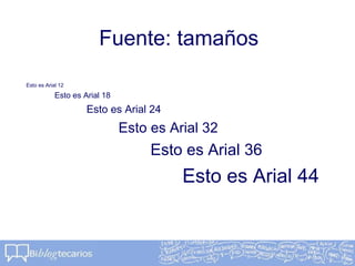 Fuente: tamaños
Esto es Arial 12
Esto es Arial 18
Esto es Arial 24
Esto es Arial 32
Esto es Arial 36
Esto es Arial 44
 