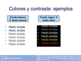 Colores y contraste: ejemplos
Fondo blanco
 texto oscuro
Fondo negro 
texto claro
• Hazlo simple
• Hazlo simple
• Hazlo simple
• Hazlo simple
• Hazlo simple
• Hazlo simple
 