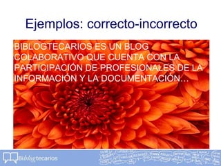 Ejemplos: correcto-incorrecto
BIBLOGTECARIOS ES UN BLOG
COLABORATIVO QUE CUENTA CON LA
PARTICIPACIÓN DE PROFESIONALES DE LA
INFORMACIÓN Y LA DOCUMENTACIÓN…
 