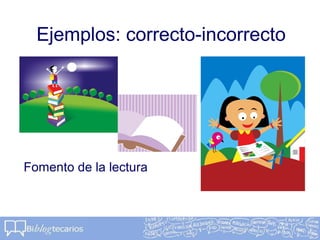 Ejemplos: correcto-incorrecto
Fomento de la lectura
 