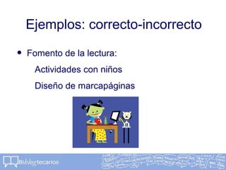 Ejemplos: correcto-incorrecto
• Fomento de la lectura:
Actividades con niños
Diseño de marcapáginas
 