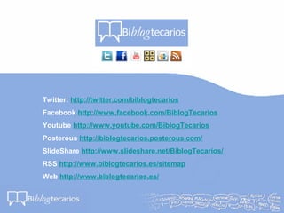 Twitter: http://twitter.com/biblogtecarios
Facebook http://www.facebook.com/BiblogTecarios
Youtube http://www.youtube.com/BiblogTecarios
Posterous http://biblogtecarios.posterous.com/
SlideShare http://www.slideshare.net/BiblogTecarios/
RSS http://www.biblogtecarios.es/sitemap
Web http://www.biblogtecarios.es/
 