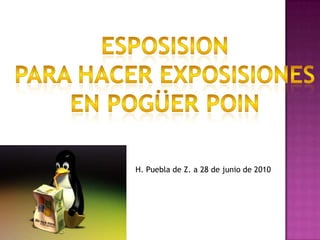 esposiSion Para hacer exposiSiones En pogüerpoin H. Puebla de Z. a 28 de junio de 2010 