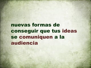 nuevas formas de
conseguir que tus ideas
se comuniquen a la
audiencia
 