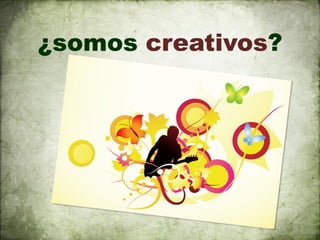 ¿somos creativos?
 