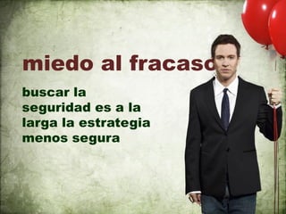 miedo al fracaso
buscar la
seguridad es a la
larga la estrategia
menos segura
 