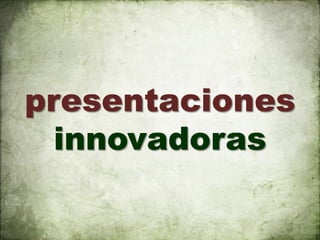 presentaciones
  innovadoras
 