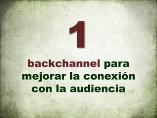 1
 backchannel para
mejorar la conexión
  con la audiencia
 