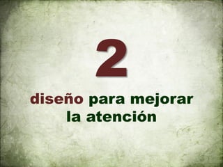 2
diseño para mejorar
    la atención
 