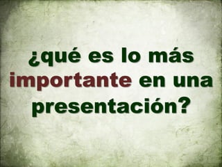 ¿qué es lo más
importante en una
  presentación?
 