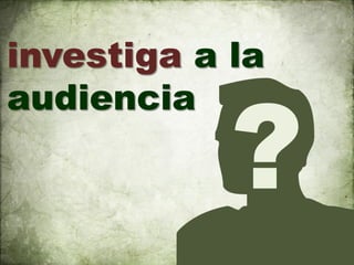 investiga a la
audiencia
 