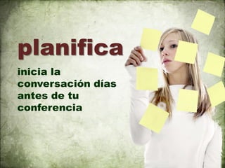 planifica
inicia la
conversación días
antes de tu
conferencia
 