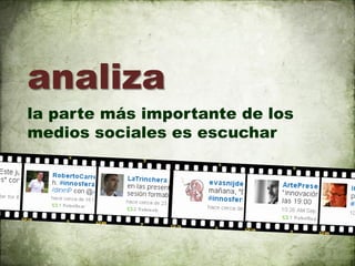 analiza
la parte más importante de los
medios sociales es escuchar
 
