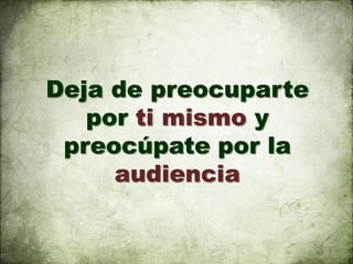 Deja de preocuparte
   por ti mismo y
 preocúpate por la
     audiencia
 