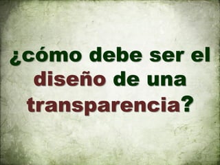 ¿cómo debe ser el
  diseño de una
 transparencia?
 