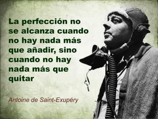 La perfección no
se alcanza cuando
no hay nada más
que añadir, sino
cuando no hay
nada más que
quitar

Antoine de Saint-Exupéry
 