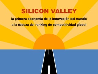 SILICON VALLEY
la primera economía de la innovación del mundo
a la cabeza del ranking de competitividad global
 