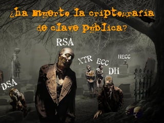 ¿ha muerto la criptografía
     de clave pública?
        RSA
                   HECC

                 DH
 
