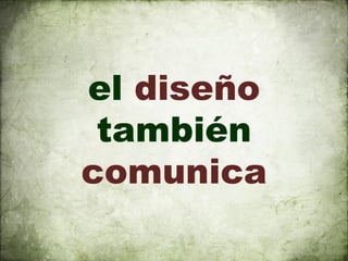 el diseño
 también
comunica
 