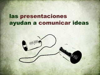 las presentaciones
ayudan a comunicar ideas
 